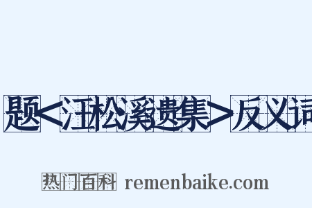 题＜汪松溪遗集＞反义词是什么意思的图片